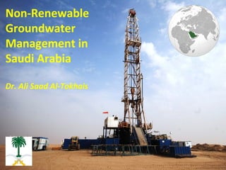 Non-Renewable
Groundwater
Management in
Saudi Arabia

Dr. Ali Saad Al-Tokhais
 