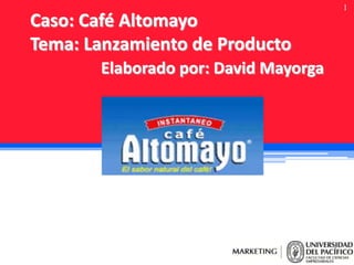 Caso: Café Altomayo
Tema: Lanzamiento de Producto
Elaborado por: David Mayorga

1

 