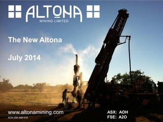 The New Altona
July 2014
www.altonamining.com
ACN 090 468 018
ASX: AOH
FSE: A2O
 
