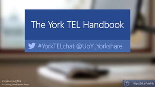 elearningyork.wordpress.com
The York TEL Handbook
bit.ly/ytelhb#YorkTELchat @UoY_Yorkshare
http://bit.ly/ytelhbE-Learning ...