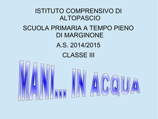 ISTITUTO COMPRENSIVO DI
ALTOPASCIO
SCUOLA PRIMARIA A TEMPO PIENO
DI MARGINONE
A.S. 2014/2015
CLASSE III
 