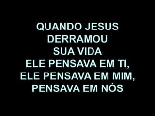 QUANDO JESUS
DERRAMOU
SUA VIDA
ELE PENSAVA EM TI,
ELE PENSAVA EM MIM,
PENSAVA EM NÓS
 