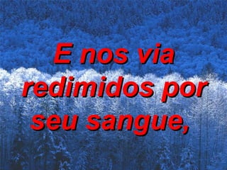 E nos via redimidos por seu sangue,   
