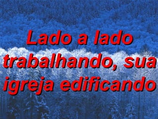 Lado a lado trabalhando, sua igreja edificando   