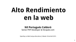 Nil Portugués Calderó
Senior PHP Developer @ Atrapalo.com
OpenDay La Salle Campus Barcelona | Sábado 18 de Abril 2015
1
Alto Rendimiento
en la web
 