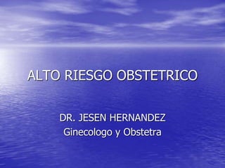 ALTO RIESGO OBSTETRICO
DR. JESEN HERNANDEZ
Ginecologo y Obstetra
 