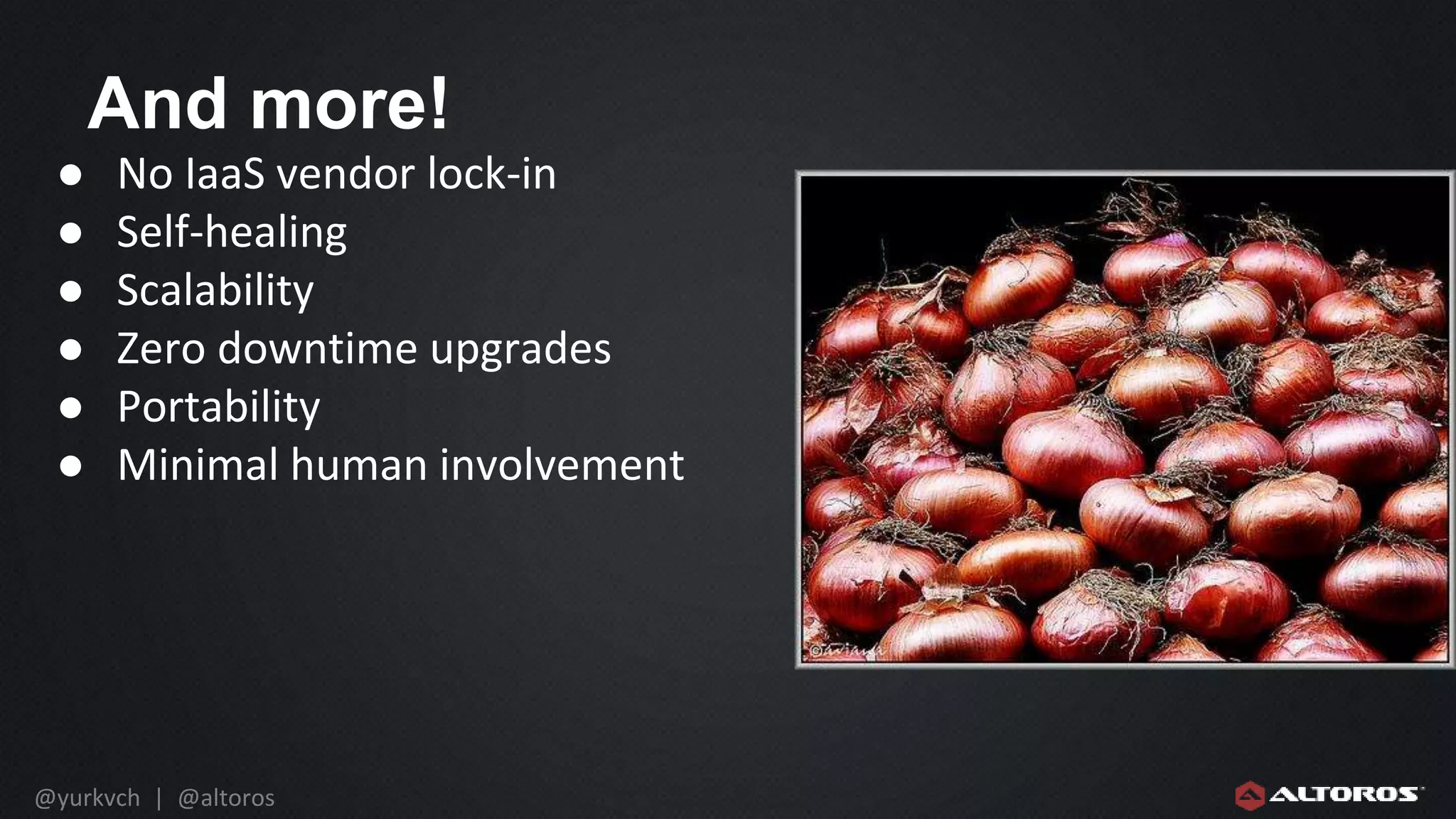 @yurkvch | @altoros
And more!
● No IaaS vendor lock-in
● Self-healing
● Scalability
● Zero downtime upgrades
● Portability
● Minimal human involvement
 