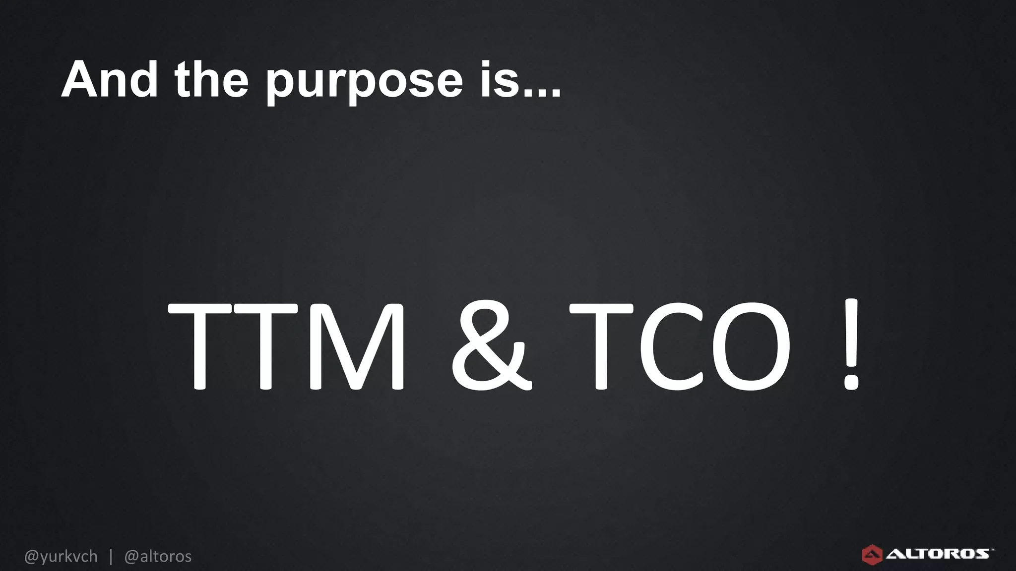 @yurkvch | @altoros
And the purpose is...
TTM & TCO !
 