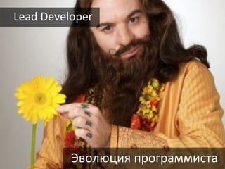 Lead	
  Developer	
  

•  Teamlead	
  developer	
  




                 Эволюция	
  программиста	
  
 