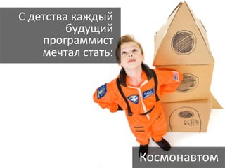 С	
  детства	
  каждый	
  
            будущий	
  
       программист	
  
       мечтал	
  стать:	
  




                              Космонавтом	
  
 