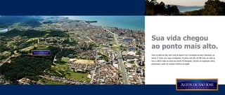 Shopping Itaguaçu        Sua vida chegou
                               Via Expressa
                                              ao ponto mais alto.
        m
1.250                                         Viver no Altos de São José Living & Resort é ter a sensação de estar realizando um
            BR-101                            sonho. É morar num lugar privilegiado, no ponto mais alto de São José, de onde se
                                              tem a melhor visão do litoral da Grande Florianópolis. Cercado de vegetação nativa
                                              preservada e perto do variado comércio da região.
 
