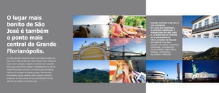 O lugar mais
bonito de São                                                        - ACESSO RápIDO à BR-101 E
                                                                       VIA ExpRESSA
                                                                     - AO LADO DO KOBRASOL,

José é também                                                          O CEntRO COmERCIAL E
                                                                       FInAnCEIRO DE SãO JOSé


o ponto mais
                                                                     - A 10 mInUtOS DO CEntRO
                                                                       DE FLORIAnópOLIS
                                                                     - FáCIL ACESSO àS pRAIAS


central da Grande
                                                                       DO nORtE E DO SUL:
                                                                     - GUARdA dO EMbAú, PinhEiRA,
                                                                       GAROPAbA, GOVERnAdOR

Florianópolis.                                                         CELSO RAMOS, PORtO bELO,
                                                                       bOMbAS, bOMbinhAS,
                                                                       bALnEáRiO CAMbORiú
Um lugar especial é aquele que reúne o que existe de melhor em
tudo, como o Altos de São José Living & Resort. Aqui o tradicional
convive com o moderno, a história se confunde com o presente.
Morar aqui é uma grande vantagem. Estrategicamente no alto da
Grande Florianópolis, ele coloca você sempre perto das belezas
naturais sem se afastar de shopping centers, hipermercados,
universidades, escolas, padarias, cafés, locadoras, farmácias,
academias. Ao mesmo tempo em que você está perto de tudo,
está livre da confusão e do trânsito local.
 