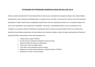 ATIVIDADES DO PROGRAMA DESENVOLVIDAS EM SALA DE AULA


Durante o primeiro semestre de 2011 foram desenvolvidos em sala de aula, nas disciplinas de português, produção, artes, história religião e

educação física, vários momentos de atividades lúdicas, em algumas turmas do infantil e nas turmas do 6º ao9º ano, tendo como temática a

Exploração do Trabalho Infantil.Todas as modalidades propostas foram muito bem exploradas No entanto, faz se necessário destacar uma

que foi muito representada, sendo classificada na modalidade: artes visuais, submodalidade desenho, pois foi a produção que mais

possibilitou as crianças do infantil ao fundamental se expressarem.Outros momentos e parceiros também serviram com suporte para o

desenvolver das atividades programadas, entre eles podemos citar: entrevistas, debates e visitas com alguns representantes do Sistema de

Garantia de Direitos. Desenvolvemos assim varias atividades como:

                     Palestra sobre o projeto “PETECA”;
                    Em sala de aula os professores trabalharam noticias de jornais;
                    Artigos do Estatuto da criança e do adolescente;
                    Textos sobre o tema do trabalho infantil;
                    Texto sobre o tema exploração sexual de crianças;
                    Realizamos uma oficina onde trabalhamos o material do DVD do “PETECA”
                    Exploramos os vídeos e musicas proposto.
 