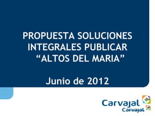 PROPUESTA SOLUCIONES
 INTEGRALES PUBLICAR
   “ALTOS DEL MARIA”

    Junio de 2012
 
