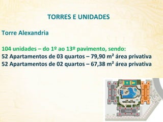 TORRES E UNIDADES
Torre Alexandria

Albarnaz

Alexandria

104 unidades – do 1º ao 13º pavimento, sendo:
52 Apartamentos de 03 quartos – 79,90 m² área privativa
52 Apartamentos de 02 quartos – 67,38 m² área privativa

Gibraltar

 