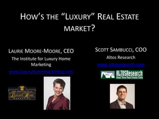 HOW’S THE “LUXURY” REAL ESTATE
                MARKET?

LAURIE MOORE-MOORE, CEO          SCOTT SAMBUCCI, COO
 The Institute for Luxury Home      Altos Research
           Marketing             www.altosresearch.com
www.luxuryhomemarketing.com
 