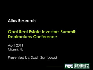 Altos Research

Opal Real Estate Investors Summit:
Dealmakers Conference

April 2011
Miami, FL

Presented by: Scott Sambucci
 