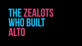 THE ZEALOTS
WHO BUILT
ALTO
 