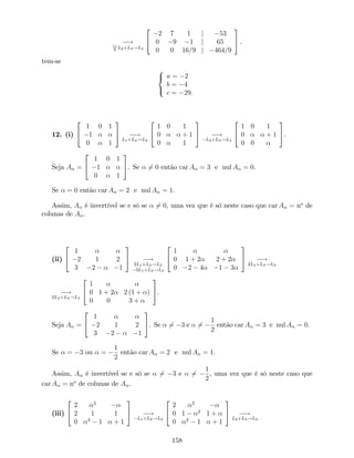 !11
9
L2+L3!L3
2
4
2 7 1 j 53
0 9 1 j 65
0 0 16=9 j 464=9
3
5 ;
tem-se
8
<
:
a = 2
b = 4
c = 29.
12. (i)
2
4
1 0 1
1
0 1
3
5 !
L1+L2!L2
2
4
1 0 1
0 + 1
0 1
3
5 !
L2+L3!L3
2
4
1 0 1
0 + 1
0 0
3
5.
Seja A =
2
4
1 0 1
1
0 1
3
5. Se 6= 0 então car A = 3 e nul A = 0.
Se = 0 então car A = 2 e nul A = 1.
Assim, A é invertível se e só se 6= 0, uma vez que é só neste caso que car A = no
de
colunas de A .
(ii)
2
4
1
2 1 2
3 2 1
3
5 !
2L1+L2!L2
3L1+L3!L3
2
4
1
0 1 + 2 2 + 2
0 2 4 1 3
3
5 !
2L2+L3!L3
!
2L2+L3!L3
2
4
1
0 1 + 2 2 (1 + )
0 0 3 +
3
5.
Seja A =
2
4
1
2 1 2
3 2 1
3
5. Se 6= 3 e 6=
1
2
então car A = 3 e nul A = 0.
Se = 3 ou =
1
2
então car A = 2 e nul A = 1.
Assim, A é invertível se e só se 6= 3 e 6=
1
2
, uma vez que é só neste caso que
car A = no
de colunas de A .
(iii)
2
4
2 2
2 1 1
0 2
1 + 1
3
5 !
L1+L2!L2
2
4
2 2
0 1 2
1 +
0 2
1 + 1
3
5 !
L2+L3!L3
158
 