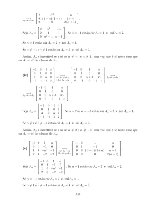 !
L2+L3!L3
2
4
2 2
0 (1 ) (1 + ) 1 +
0 0 2 ( + 1)
3
5.
Seja A =
2
4
2 2
2 1 1
0 2
1 + 1
3
5. Se = 1 então car A = 1 e nul A = 2.
Se = 1 então car A = 2 e nul A = 1.
Se 6= 1 e 6= 1 então car A = 3 e nul A = 0.
Assim, A é invertível se e só se 6= 1 e 6= 1, uma vez que é só neste caso que
car A = no
de colunas de A .
(iv)
2
6
6
4
1 0 1
0 1 0 0
3 0 0
1 1 1 2
3
7
7
5 !
3L1+L3!L3
L1+L4!L4
2
6
6
4
1 0 1
0 1 0 0
0 0 + 3 3
0 1 0 2
3
7
7
5 !
L2+L4!L4
!
L2+L4!L4
2
6
6
4
1 0 1
0 1 0 0
0 0 + 3 3
0 0 0 2
3
7
7
5.
Seja A =
2
6
6
4
1 0 1
0 1 0 0
3 0 0
1 1 1 2
3
7
7
5. Se = 2 ou = 3 então car A = 3 e nul A = 1.
Se 6= 2 e 6= 3 então car A = 4 e nul A = 0.
Assim, A é invertível se e só se 6= 2 e 6= 3, uma vez que é só neste caso que
car A = no
de colunas de A .
(v)
2
6
6
4
1 0 1
0 1 1 0
1 0 2
1
2 0 2 2
3
7
7
5 !
L1+L3!L3
2L1+L4!L4
2
6
6
4
1 0 1
0 1 1 0
0 0 (1 ) (1 + ) 1
0 0 0 2 ( 1)
3
7
7
5.
Seja A =
2
6
6
4
1 0 1
0 1 1 0
1 0 2
1
2 0 2 2
3
7
7
5. Se = 1 então car A = 2 e nul A = 2.
Se = 1 então car A = 3 e nul A = 1.
Se 6= 1 e 6= 1 então car A = 4 e nul A = 0.
159
 
