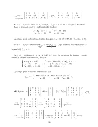 !
2L1+L2!L2
L1+L3!L3
2
4
1 4 3 j 10
0 1 8 j 10
0 1 3 j 10
3
5 !
L2+L3!L3
2
4
1 4 3 j 10
0 1 8 j 10
0 0 11 j 20
3
5.
Se = 11 e = 20 então car A = car [A j B ] = 2 < 3 = no
de incógnitas do sistema.
Logo o sistema é possível e indeterminado, tendo-se
x + 4y + 3z = 10
y 8z = 10
,
x = 30 + 29z
y = 10 8z.
A solução geral deste sistema é então dada por S ; = f( 30 + 29s; 10 8s; s) : s 2 Rg.
Se = 11 e 6= 20 então car A
| {z }
=2
< car [A j B ]
| {z }
=3
. Logo, o sistema não tem solução (é
impossível). S ; = ?.
Se 6= 11 então car A = car [A j B ] = 3 = no
de incógnitas do sistema. Logo o
sistema é possível e determinado, tendo-se
8
<
:
x + 4y + 3z = 10
y 8z = 10
( 11) z = 20
,
8
<
:
x = (30 29 + 250) = ( 11)
y = (10 8 + 50) = ( 11)
z = ( 20) = ( 11) .
A solução geral do sistema é então dada por
S ; =
30 29 + 250
11
;
10 8 + 50
11
;
20
11
:
(b) Sejam A =
2
6
6
4
0 0 2
1 1 1 3
2 2 1 1
1 1 3 14
3
7
7
5 e B =
2
6
6
4
1
2
4
3
7
7
5 : [A j B ] =
2
6
6
4
0 0 2 j
1 1 1 3 j 1
2 2 1 1 j 2
1 1 3 14 j 4
3
7
7
5 !
L1$L3
!
L1$L3
2
6
6
4
2 2 1 1 j 2
1 1 1 3 j 1
0 0 2 j
1 1 3 14 j 4
3
7
7
5 !
L1$L2
2
6
6
4
1 1 1 3 j 1
2 2 1 1 j 2
0 0 2 j
1 1 3 14 j 4
3
7
7
5 !
2L1+L2!L2
L1+L4!L4
!
2L1+L2!L2
L1+L4!L4
2
6
6
4
1 1 1 3 j 1
0 0 1 5 j 0
0 0 2 j
0 0 2 11 j 3
3
7
7
5 !
2L2+L3!L3
2L2+L4!L4
2
6
6
4
1 1 1 3 j 1
0 0 1 5 j 0
0 0 0 10 j
0 0 0 1 j 3
3
7
7
5 !
L1$L2
168
 