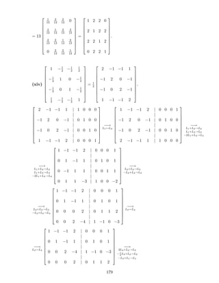 = 13
2
6
6
6
6
6
6
6
6
4
1
13
2
13
2
13
0
2
13
1
13
2
13
2
13
2
13
2
13
1
13
2
13
0 2
13
2
13
1
13
3
7
7
7
7
7
7
7
7
5
=
2
6
6
6
6
6
6
6
6
4
1 2 2 0
2 1 2 2
2 2 1 2
0 2 2 1
3
7
7
7
7
7
7
7
7
5
.
(xiv)
2
6
6
6
6
6
6
6
6
4
1 1
2
1
2
1
2
1
2
1 0 1
2
1
2
0 1 1
2
1
2
1
2
1
2
1
3
7
7
7
7
7
7
7
7
5
= 1
2
2
6
6
6
6
6
6
6
6
4
2 1 1 1
1 2 0 1
1 0 2 1
1 1 1 2
3
7
7
7
7
7
7
7
7
5
.
2
6
6
6
6
6
6
6
6
4
2 1 1 1 j 1 0 0 0
j
1 2 0 1 j 0 1 0 0
j
1 0 2 1 j 0 0 1 0
j
1 1 1 2 j 0 0 0 1
3
7
7
7
7
7
7
7
7
5
!
L1$L4
2
6
6
6
6
6
6
6
6
4
1 1 1 2 j 0 0 0 1
j
1 2 0 1 j 0 1 0 0
j
1 0 2 1 j 0 0 1 0
j
2 1 1 1 j 1 0 0 0
3
7
7
7
7
7
7
7
7
5
!
L1+L2!L2
L1+L3!L3
2L1+L4!L4
!
L1+L2!L2
L1+L3!L3
2L1+L4!L4
2
6
6
6
6
6
6
6
6
4
1 1 1 2 j 0 0 0 1
j
0 1 1 1 j 0 1 0 1
j
0 1 1 1 j 0 0 1 1
j
0 1 1 3 j 1 0 0 2
3
7
7
7
7
7
7
7
7
5
!
L2+L3!L3
L2+L4!L4
!
L2+L3!L3
L2+L4!L4
2
6
6
6
6
6
6
6
6
4
1 1 1 2 j 0 0 0 1
j
0 1 1 1 j 0 1 0 1
j
0 0 0 2 j 0 1 1 2
j
0 0 2 4 j 1 1 0 3
3
7
7
7
7
7
7
7
7
5
!
L3$L4
!
L3$L4
2
6
6
6
6
6
6
6
6
4
1 1 1 2 j 0 0 0 1
j
0 1 1 1 j 0 1 0 1
j
0 0 2 4 j 1 1 0 3
j
0 0 0 2 j 0 1 1 2
3
7
7
7
7
7
7
7
7
5
!
2L4+L3!L3
1
2
L4+L2!L2
L4+L1!L1
179
 