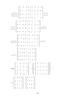 !
2L4+L3!L3
1
2
L4+L2!L2
L4+L1!L1
2
6
6
6
6
6
6
6
6
4
1 1 1 0 j 0 1 1 1
j
0 1 1 0 j 0 1
2
1
2
0
j
0 0 2 0 j 1 1 2 1
j
0 0 0 2 j 0 1 1 2
3
7
7
7
7
7
7
7
7
5
!1
2
L3!L3
1
2
L4!L4
!1
2
L3!L3
1
2
L4!L4
2
6
6
6
6
6
6
6
6
4
1 1 1 0 j 0 1 1 1
j
0 1 1 0 j 0 1
2
1
2
0
j
0 0 1 0 j 1
2
1
2
1 1
2
j
0 0 0 1 j 0 1
2
1
2
1
3
7
7
7
7
7
7
7
7
5
!
L3+L2!L2
L3+L1!L1
!
L3+L2!L2
L3+L1!L1
2
6
6
6
6
6
6
6
6
4
1 1 0 0 j 1
2
1
2
0 1
2
j
0 1 0 0 j 1
2
1 1
2
1
2
j
0 0 1 0 j 1
2
1
2
1 1
2
j
0 0 0 1 j 0 1
2
1
2
1
3
7
7
7
7
7
7
7
7
5
!
L2+L1!L1
!
L2+L1!L1
2
6
6
6
6
6
6
6
6
4
1 0 0 0 j 1 1
2
1
2
0
j
0 1 0 0 j 1
2
1 1
2
1
2
j
0 0 1 0 j 1
2
1
2
1 1
2
j
0 0 0 1 j 0 1
2
1
2
1
3
7
7
7
7
7
7
7
7
5
.
Logo
2
6
6
6
6
6
6
6
6
4
1 1
2
1
2
1
2
1
2
1 0 1
2
1
2
0 1 1
2
1
2
1
2
1
2
1
3
7
7
7
7
7
7
7
7
5
1
=
0
B
B
B
B
B
B
B
B
@
1
2
2
6
6
6
6
6
6
6
6
4
2 1 1 1
1 2 0 1
1 0 2 1
1 1 1 2
3
7
7
7
7
7
7
7
7
5
1
C
C
C
C
C
C
C
C
A
1
=
= 2
2
6
6
6
6
6
6
6
6
4
1 1
2
1
2
0
1
2
1 1
2
1
2
1
2
1
2
1 1
2
0 1
2
1
2
1
3
7
7
7
7
7
7
7
7
5
=
2
6
6
6
6
6
6
6
6
4
2 1 1 0
1 2 1 1
1 1 2 1
0 1 1 2
3
7
7
7
7
7
7
7
7
5
.
180
 