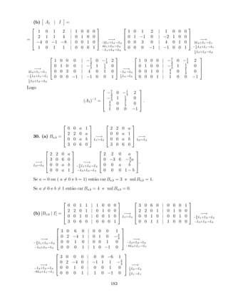 (b) A1 j I =
=
2
6
6
4
1 0 1 2 j 1 0 0 0
2 1 1 4 j 0 1 0 0
4 0 1 8 j 0 0 1 0
1 0 1 1 j 0 0 0 1
3
7
7
5 !
2L1+L2!L2
4L1+L3!L3
L1+L4!L4
2
6
6
4
1 0 1 2 j 1 0 0 0
0 1 1 0 j 2 1 0 0
0 0 3 0 j 4 0 1 0
0 0 0 1 j 1 0 0 1
3
7
7
5 !
2L4+L1!L1
1
3
L3+L1!L1
1
3
L3+L2!L2
!
2L4+L1!L1
1
3
L3+L1!L1
1
3
L3+L2!L2
2
6
6
4
1 0 0 0 j 7
3
0 1
3
2
0 1 0 0 j 2
3
1 1
3
0
0 0 3 0 j 4 0 1 0
0 0 0 1 j 1 0 0 1
3
7
7
5 !
L4!L4
1
3
L3!L3
2
6
6
4
1 0 0 0 j 7
3
0 1
3
2
0 1 0 0 j 2
3
1 1
3
0
0 0 1 0 j 4
3
0 1
3
0
0 0 0 1 j 1 0 0 1
3
7
7
5
Logo
(A1) 1
=
2
6
6
4
7
3
0 1
3
2
2
3
1 1
3
0
4
3
0 1
3
0
1 0 0 1
3
7
7
5 :
30. (a) Ba;b =
2
6
6
4
0 0 a 1
2 2 0 a
0 0 a b
3 0 6 0
3
7
7
5 !
L1$L2
2
6
6
4
2 2 0 a
0 0 a 1
0 0 a b
3 0 6 0
3
7
7
5 !
L2$L4
!
L2$L4
2
6
6
4
2 2 0 a
3 0 6 0
0 0 a b
0 0 a 1
3
7
7
5 !3
2
L1+L2!L2
L3+L4!L4
2
6
6
4
2 2 0 a
0 3 6 3
2
a
0 0 a b
0 0 0 1 b
3
7
7
5.
Se a = 0 ou ( a 6= 0 e b = 1) então car Ba;b = 3 e nul Ba;b = 1.
Se a 6= 0 e b 6= 1 então car Ba;b = 4 e nul Ba;b = 0.
(b) [B1;0 j I] =
2
6
6
4
0 0 1 1 j 1 0 0 0
2 2 0 1 j 0 1 0 0
0 0 1 0 j 0 0 1 0
3 0 6 0 j 0 0 0 1
3
7
7
5 !
L1$L4
2
6
6
4
3 0 6 0 j 0 0 0 1
2 2 0 1 j 0 1 0 0
0 0 1 0 j 0 0 1 0
0 0 1 1 j 1 0 0 0
3
7
7
5 !2
3
L1+L2!L2
L3+L4!L4
!2
3
L1+L2!L2
L3+L4!L4
2
6
6
4
3 0 6 0 j 0 0 0 1
0 2 4 1 j 0 1 0 2
3
0 0 1 0 j 0 0 1 0
0 0 0 1 j 1 0 1 0
3
7
7
5 !
L4+L2!L2
6L3+L1!L1
!
L4+L2!L2
6L3+L1!L1
2
6
6
4
3 0 0 0 j 0 0 6 1
0 2 4 0 j 1 1 1 2
3
0 0 1 0 j 0 0 1 0
0 0 0 1 j 1 0 1 0
3
7
7
5 !1
2
L2!L2
1
3
L1!L1
183
 