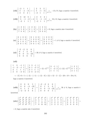 (vii)
2 1 1
5 1 3
2 3 2
=
2 3 2
5 1 3
2 1 1
=
por (vi)
13 6= 0, logo a matriz é invertível.
(viii)
8 12 8
5 1 3
2 1 1
= 4
2 3 2
5 1 3
2 1 1
=
por (vi)
52 6= 0, logo a matriz é invertível.
(ix)
1 2 3
4 5 6
7 8 9
=
1 2 3
2 1 0
4 2 0
=
1 2 3
2 1 0
0 0 0
= 0, logo a matriz não é invertível.
(x)
0 1 0 0
1 0 1 0
0 1 0 1
0 0 1 0
=
0 1 0 0
1 0 0 0
0 0 0 1
0 0 1 0
=
1 0 0 0
0 1 0 0
0 0 1 0
0 0 0 1
= 1 6= 0, logo a matriz é invertível.
(xi)
2 2 8 6
0 1 2 0
0 0 3 23
0 0 0 5
= 30 6= 0, logo a matriz é invertível.
(xii)
1 3 1 1
1 2 1 1
2 1 1 1
2 0 2 0
=
1 3 1 1
0 1 2 2
2 1 1 1
2 0 2 0
= 2( 1)4+1
3 1 1
1 2 2
1 1 1
+( 2)( 1)4+3
1 3 1
0 1 2
2 1 1
=
= 2 [ 6 + 1 + ( 2) ( 1) ( 2) 6] + 2 [1 + 12 2 2] = 20 + 18 = 38 6= 0,
logo a matriz é invertível.
(xiii)
0 0 0 5
0 0 3 23
0 1 2 0
2 2 8 6
=
2 2 8 6
0 1 2 0
0 0 3 23
0 0 0 5
=
por (xi)
30 6= 0, logo a matriz é
invertível.
(xiv)
12
22
32
42
22
32
42
52
32
42
52
62
42
52
62
72
=
12
22
32
42
3 5 7 9
5 7 9 11
7 9 11 13
=
12
22
32
42
3 5 7 9
2 2 2 2
2 2 2 2
=
12
22
32
42
3 5 7 9
2 2 2 2
0 0 0 0
=
= 0, logo a matriz não é invertível.
202
 