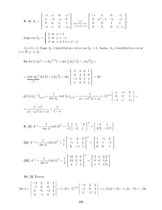 8. a) A =
2
6
6
4
1 0 1
1 0
0 0 1 1
1 0
3
7
7
5 !
L1+L2!L2
L1+L4!L4
2
6
6
4
1 0 1
0 2
1
0 0 1 1
0 0 0 1
3
7
7
5.
Logo car A =
8
<
:
2 se = 1
3 se = 1
4 se 6= 1 e 6= 1.
A é 4 4. Logo A é invertível se e só se car A = 4. Assim, A é invertível se e só se
2 Rn f 1; 1g.
b) det (A0)n
+ (A0)n+2
= det (A0)n
I + (A0)2
=
= (det A0)n
| {z }
=1
det I + (A0)2
= det
2
6
6
4
3 0 0 1
0 2 0 0
1 0 2 1
1 0 0 2
3
7
7
5 = 20:
c) (A ) 1
(3;1)
=
1
det A
(cof A )(1;3) =
1
(1 )2
(1 + )
( 1)1+3
1 0
0 0 1
1
=
=
1 2
(1 )2
(1 + )
=
1
1
:
9. (i) A 1
=
1
det A
(cof A)T
=
1
2
4 3
2 1
T
=
2 1
3=2 1=2
(ii) A 1
=
1
det A
(cof A)T
=
1
1
2
4
1 0 0
1 1 0
0 1 1
3
5
T
=
2
4
1 1 0
0 1 1
0 0 1
3
5
(iii) A 1
=
1
det A
(cof A)T
=
1
6
2
4
18 0 6
24 0 6
4 1 1
3
5
T
=
2
4
3 4 2=3
0 0 1=6
1 1 1=6
3
5
10. (i) Tem-se
det A =
3 2 0 2
1 0 0 3
0 9 2 0
3 1 0 2
= ( 2) ( 1)3+3
3 2 2
1 0 3
3 1 2
= ( 2) (2 + 18 ( 4) 9) = 30.
206
 