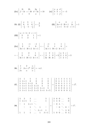 (iv)
2i 2h 2g
f 3c e 3b d 3a
c b a
= 10 (v)
a g d
b h e
c i f
= 5
15. (i)
a b c
6 3 0
1
2
1 1
2
=
3
2
(ii)
a b c
2a + 2 2b + 1 2c
a + 1 b + 2 c + 1
= 1
(iii)
a 1 b 2 c 1
3 3 1
1 2 1
= 1
(iv)
1 1 1
2 1 0
3a + 1 3b + 2 3c + 1
=
1 1 1
2 1 0
3a + 1 3b + 2 3c + 1
=
=
1 2 1
2 1 0
3a + 1 3b + 2 3c + 1
=
1 2 1
2 1 0
3a 3b 3c
= 3
a b c
2 1 0
1 2 1
= 3
16.
1 2
+ 2
2 = .
17.
1 1 1 1 1
+ 1 2 2 2 2
+ 1 + 2 3 3 3
+ 1 + 2 + 3 4 4
+ 1 + 2 + 3 + 4 5
+ 1 + 2 + 3 + 4 + 5
=
1 1 1 1 1
0 1 1 1 1
0 0 1 1 1
0 0 0 1 1
0 0 0 0 1
0 0 0 0 0
= 6
.
18.
: : :
1 + 1 1 : : : 1
... 1 + 1
...
... 1
... 1
...
...
... + 1 1
1 1 1 : : : 1 + 1
=
0 0 : : : 0
1 0 : : : 0
... 0
...
... 0
... 0
...
...
... 0
1 0 0 : : : 0
= n
.
209
 