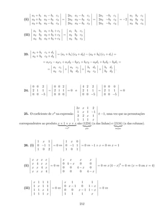 (ii)
a1 + b1 a1 b1 c1
a2 + b2 a2 b2 c2
a3 + b3 a3 b3 c3
=
2a1 a1 b1 c1
2a2 a2 b2 c2
2a3 a3 b3 c3
=
2a1 b1 c1
2a2 b2 c2
2a3 b3 c3
= 2
a1 b1 c1
a2 b2 c2
a3 b3 c3
(iii)
a1 b1 a1 + b1 + c1
a2 b2 a2 + b2 + c2
a3 b3 a3 + b3 + c3
=
a1 b1 c1
a2 b2 c2
a3 b3 c3
23.
a1 + b1 c1 + d1
a2 + b2 c2 + d2
= (a1 + b1) (c2 + d2) (a2 + b2) (c1 + d1) =
= a1c2 a2c1 + a1d2 b2c1 + b1c2 a2d1 + b1d2 b2d1 =
=
a1 c1
a2 c2
+
a1 c1
b2 d2
+
b1 d1
a2 c2
+
b1 d1
b2 d2
:
24.
0 0 2
2 1 1
0 0 5
=
0 0 2
2 1 1
0 0 0
= 0 e
4 2 2
2 1 1
0 0 5
=
0 0 0
2 1 1
0 0 5
= 0
25. O coe…ciente de x3
na expressão
2x x 1 2
1 x 1 1
3 2 x 1
1 1 1 x
é 1, uma vez que as permutações
correspondentes ao produto x 1 x x| {z }
=x3
são (1234)
| {z }
par
(a das linhas) e (2134)
| {z }
ímpar
(a das colunas):
26. (i)
1 x 1
0 1 1
1 0 2
= 0 ,
1 x 0
0 1 1
1 0 1
= 0 , 1 + x = 0 , x = 1
(ii)
x x x x
x 4 x x
x x 4 x
x x x 4
= 0 ,
x x x x
0 4 x 0 0
0 0 4 x 0
0 0 0 4 x
= 0 , x (4 x)3
= 0 , (x = 0 ou x = 4)
(iii)
x 1 1 1
1 x 1 1
1 1 x 1
1 1 1 x
= 0 ,
x 1 1 1
0 x 1 0 1 x
0 0 x 1 1 x
1 1 1 x
= 0 ,
212
 