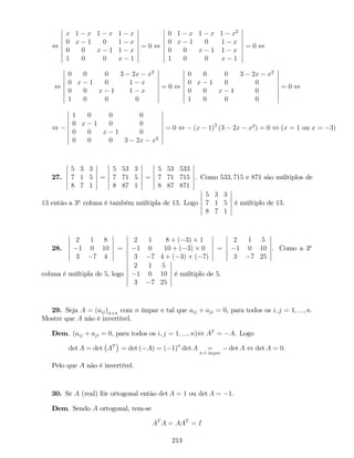 ,
x 1 x 1 x 1 x
0 x 1 0 1 x
0 0 x 1 1 x
1 0 0 x 1
= 0 ,
0 1 x 1 x 1 x2
0 x 1 0 1 x
0 0 x 1 1 x
1 0 0 x 1
= 0 ,
,
0 0 0 3 2x x2
0 x 1 0 1 x
0 0 x 1 1 x
1 0 0 0
= 0 ,
0 0 0 3 2x x2
0 x 1 0 0
0 0 x 1 0
1 0 0 0
= 0 ,
,
1 0 0 0
0 x 1 0 0
0 0 x 1 0
0 0 0 3 2x x2
= 0 , (x 1)2
(3 2x x2
) = 0 , (x = 1 ou x = 3)
27.
5 3 3
7 1 5
8 7 1
=
5 53 3
7 71 5
8 87 1
=
5 53 533
7 71 715
8 87 871
. Como 533; 715 e 871 são múltiplos de
13 então a 3a
coluna é também múltipla de 13. Logo
5 3 3
7 1 5
8 7 1
é múltiplo de 13.
28.
2 1 8
1 0 10
3 7 4
=
2 1 8 + ( 3) 1
1 0 10 + ( 3) 0
3 7 4 + ( 3) ( 7)
=
2 1 5
1 0 10
3 7 25
. Como a 3a
coluna é múltipla de 5, logo
2 1 5
1 0 10
3 7 25
é múltiplo de 5.
29. Seja A = (aij)n n com n ímpar e tal que aij + aji = 0, para todos os i; j = 1; :::; n:
Mostre que A não é invertível.
Dem. (aij + aji = 0, para todos os i; j = 1; :::; n), AT
= A. Logo
det A = det AT
= det ( A) = ( 1)n
det A =
n é ímpar
det A , det A = 0:
Pelo que A não é invertível.
30. Se A (real) fôr ortogonal então det A = 1 ou det A = 1:
Dem. Sendo A ortogonal, tem-se
AT
A = AAT
= I
213
 