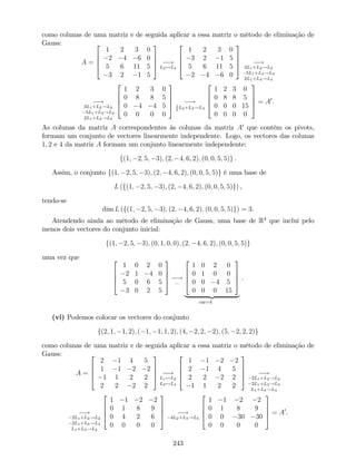 como colunas de uma matriz e de seguida aplicar a essa matriz o método de eliminação de
Gauss:
A =
2
6
6
4
1 2 3 0
2 4 6 0
5 6 11 5
3 2 1 5
3
7
7
5 !
L2$L4
2
6
6
4
1 2 3 0
3 2 1 5
5 6 11 5
2 4 6 0
3
7
7
5 !
3L1+L2!L2
5L1+L3!L3
2L1+L4!L4
!
3L1+L2!L2
5L1+L3!L3
2L1+L4!L4
2
6
6
4
1 2 3 0
0 8 8 5
0 4 4 5
0 0 0 0
3
7
7
5 !1
2
L2+L3!L3
2
6
6
4
1 2 3 0
0 8 8 5
0 0 0 15
0 0 0 0
3
7
7
5 = A0
.
As colunas da matriz A correspondentes às colunas da matriz A0
que contêm os pivots,
formam um conjunto de vectores linearmente independente. Logo, os vectores das colunas
1; 2 e 4 da matriz A formam um conjunto linearmente independente:
f(1; 2; 5; 3); (2; 4; 6; 2); (0; 0; 5; 5)g .
Assim, o conjunto f(1; 2; 5; 3); (2; 4; 6; 2); (0; 0; 5; 5)g é uma base de
L (f(1; 2; 5; 3); (2; 4; 6; 2); (0; 0; 5; 5)g) ,
tendo-se
dim L (f(1; 2; 5; 3); (2; 4; 6; 2); (0; 0; 5; 5)g) = 3.
Atendendo ainda ao método de eliminação de Gauss, uma base de R4
que inclui pelo
menos dois vectores do conjunto inicial:
f(1; 2; 5; 3); (0; 1; 0; 0); (2; 4; 6; 2); (0; 0; 5; 5)g
uma vez que 2
6
6
4
1 0 2 0
2 1 4 0
5 0 6 5
3 0 2 5
3
7
7
5 !
:::
2
6
6
4
1 0 2 0
0 1 0 0
0 0 4 5
0 0 0 15
3
7
7
5
| {z }
car=4
.
(vi) Podemos colocar os vectores do conjunto
f(2; 1; 1; 2); ( 1; 1; 1; 2); (4; 2; 2; 2); (5; 2; 2; 2)g
como colunas de uma matriz e de seguida aplicar a essa matriz o método de eliminação de
Gauss:
A =
2
6
6
4
2 1 4 5
1 1 2 2
1 1 2 2
2 2 2 2
3
7
7
5 !
L1$L2
L3$L4
2
6
6
4
1 1 2 2
2 1 4 5
2 2 2 2
1 1 2 2
3
7
7
5 !
2L1+L2!L2
2L1+L3!L3
L1+L4!L4
!
2L1+L2!L2
2L1+L3!L3
L1+L4!L4
2
6
6
4
1 1 2 2
0 1 8 9
0 4 2 6
0 0 0 0
3
7
7
5 !
4L2+L3!L3
2
6
6
4
1 1 2 2
0 1 8 9
0 0 30 30
0 0 0 0
3
7
7
5 = A0
.
243
 