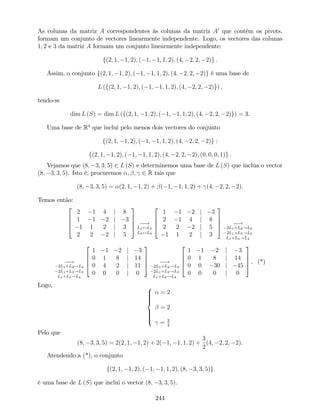 As colunas da matriz A correspondentes às colunas da matriz A0
que contêm os pivots,
formam um conjunto de vectores linearmente independente. Logo, os vectores das colunas
1; 2 e 3 da matriz A formam um conjunto linearmente independente:
f(2; 1; 1; 2); ( 1; 1; 1; 2); (4; 2; 2; 2)g .
Assim, o conjunto f(2; 1; 1; 2); ( 1; 1; 1; 2); (4; 2; 2; 2)g é uma base de
L (f(2; 1; 1; 2); ( 1; 1; 1; 2); (4; 2; 2; 2)g) ,
tendo-se
dim L (S) = dim L (f(2; 1; 1; 2); ( 1; 1; 1; 2); (4; 2; 2; 2)g) = 3.
Uma base de R4
que inclui pelo menos dois vectores do conjunto
f(2; 1; 1; 2); ( 1; 1; 1; 2); (4; 2; 2; 2)g :
f(2; 1; 1; 2); ( 1; 1; 1; 2); (4; 2; 2; 2); (0; 0; 0; 1)g .
Vejamos que (8; 3; 3; 5) 2 L (S) e determinemos uma base de L (S) que inclua o vector
(8; 3; 3; 5). Isto é, procuremos ; ; 2 R tais que
(8; 3; 3; 5) = (2; 1; 1; 2) + ( 1; 1; 1; 2) + (4; 2; 2; 2).
Temos então:
2
6
6
4
2 1 4 j 8
1 1 2 j 3
1 1 2 j 3
2 2 2 j 5
3
7
7
5 !
L1$L2
L3$L4
2
6
6
4
1 1 2 j 3
2 1 4 j 8
2 2 2 j 5
1 1 2 j 3
3
7
7
5 !
2L1+L2!L2
2L1+L3!L3
L1+L4!L4
!
2L1+L2!L2
2L1+L3!L3
L1+L4!L4
2
6
6
4
1 1 2 j 3
0 1 8 j 14
0 4 2 j 11
0 0 0 j 0
3
7
7
5 !
2L1+L2!L2
2L1+L3!L3
L1+L4!L4
2
6
6
4
1 1 2 j 3
0 1 8 j 14
0 0 30 j 45
0 0 0 j 0
3
7
7
5 . (*)
Logo, 8
>>>><
>>>>:
= 2
= 2
= 3
2
Pelo que
(8; 3; 3; 5) = 2(2; 1; 1; 2) + 2( 1; 1; 1; 2) +
3
2
(4; 2; 2; 2).
Atendendo a (*), o conjunto
f(2; 1; 1; 2); ( 1; 1; 1; 2); (8; 3; 3; 5)g
é uma base de L (S) que inclui o vector (8; 3; 3; 5):
244
 