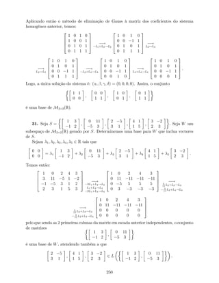 Aplicando então o método de eliminação de Gauss à matriz dos coe…cientes do sistema
homogéneo anterior, temos:
2
6
6
4
1 0 1 0
1 0 0 1
0 1 0 1
0 1 1 1
3
7
7
5 !
L1+L2!L2
2
6
6
4
1 0 1 0
0 0 1 1
0 1 0 1
0 1 1 1
3
7
7
5 !
L2$L3
!
L2$L3
2
6
6
4
1 0 1 0
0 1 0 1
0 0 1 1
0 1 1 1
3
7
7
5 !
L2+L4!L4
2
6
6
4
1 0 1 0
0 1 0 1
0 0 1 1
0 0 1 0
3
7
7
5 !
L3+L4!L4
2
6
6
4
1 0 1 0
0 1 0 1
0 0 1 1
0 0 0 1
3
7
7
5 .
Logo, a única solução do sistema é: ( ; ; ; ) = (0; 0; 0; 0). Assim, o conjunto
1 1
0 0
;
0 0
1 1
;
1 0
0 1
;
0 1
1 1
é uma base de M2 2(R).
31. Seja S =
1 3
1 2
;
0 11
5 3
;
2 5
3 1
,
4 1
1 5
;
3 2
2 3
. Seja W um
subespaço de M2 2(R) gerado por S. Determinemos uma base para W que inclua vectores
de S.
Sejam 1; 2; 3; 4; 5 2 R tais que
0 0
0 0
= 1
1 3
1 2
+ 2
0 11
5 3
+ 3
2 5
3 1
+ 4
4 1
1 5
+ 5
3 2
2 3
.
Temos então:
2
6
6
4
1 0 2 4 3
3 11 5 1 2
1 5 3 1 2
2 3 1 5 3
3
7
7
5 !
3L1+L2!L2
L1+L3!L3
2L1+L4!L4
2
6
6
4
1 0 2 4 3
0 11 11 11 11
0 5 5 5 5
0 3 3 3 3
3
7
7
5 !5
11
L2+L3!L3
3
11
L2+L4!L4
!5
11
L2+L3!L3
3
11
L2+L4!L4
2
6
6
4
1 0 2 4 3
0 11 11 11 11
0 0 0 0 0
0 0 0 0 0
3
7
7
5
pelo que sendo as 2 primeiras colunas da matriz em escada anterior independentes, o conjunto
de matrizes
1 3
1 2
;
0 11
5 3
é uma base de W, atendendo também a que
2 5
3 1
;
4 1
1 5
;
3 2
2 3
2 L
1 3
1 2
;
0 11
5 3
.
250
 