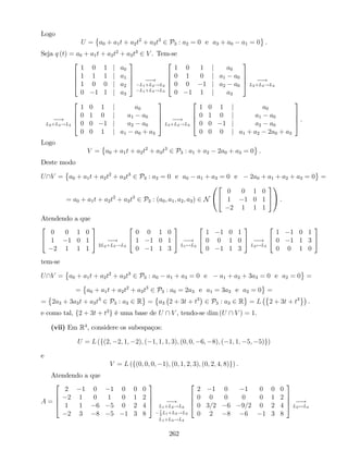 Logo
U = a0 + a1t + a2t2
+ a3t3
2 P3 : a2 = 0 e a3 + a0 a1 = 0 .
Seja q (t) = a0 + a1t + a2t2
+ a3t3
2 V . Tem-se
2
6
6
4
1 0 1 j a0
1 1 1 j a1
1 0 0 j a2
0 1 1 j a3
3
7
7
5 !
L1+L2!L2
L1+L3!L3
2
6
6
4
1 0 1 j a0
0 1 0 j a1 a0
0 0 1 j a2 a0
0 1 1 j a3
3
7
7
5 !
L2+L4!L4
!
L2+L4!L4
2
6
6
4
1 0 1 j a0
0 1 0 j a1 a0
0 0 1 j a2 a0
0 0 1 j a1 a0 + a3
3
7
7
5 !
L3+L4!L4
2
6
6
4
1 0 1 j a0
0 1 0 j a1 a0
0 0 1 j a2 a0
0 0 0 j a1 + a2 2a0 + a3
3
7
7
5 .
Logo
V = a0 + a1t + a2t2
+ a3t3
2 P3 : a1 + a2 2a0 + a3 = 0 .
Deste modo
UV = a0 + a1t + a2t2
+ a3t3
2 P3 : a2 = 0 e a0 a1 + a3 = 0 e 2a0 + a1 + a2 + a3 = 0 =
= a0 + a1t + a2t2
+ a3t3
2 P3 : (a0; a1; a2; a3) 2 N
0
@
2
4
0 0 1 0
1 1 0 1
2 1 1 1
3
5
1
A .
Atendendo a que
2
4
0 0 1 0
1 1 0 1
2 1 1 1
3
5 !
2L2+L3!L3
2
4
0 0 1 0
1 1 0 1
0 1 1 3
3
5 !
L1$L2
2
4
1 1 0 1
0 0 1 0
0 1 1 3
3
5 !
L2$L3
2
4
1 1 0 1
0 1 1 3
0 0 1 0
3
5
tem-se
UV = a0 + a1t + a2t2
+ a3t3
2 P3 : a0 a1 + a3 = 0 e a1 + a2 + 3a3 = 0 e a2 = 0 =
= a0 + a1t + a2t2
+ a3t3
2 P3 : a0 = 2a3 e a1 = 3a3 e a2 = 0 =
= 2a3 + 3a3t + a3t3
2 P3 : a3 2 R = a3 2 + 3t + t3
2 P3 : a3 2 R = L 2 + 3t + t3
.
e como tal, f2 + 3t + t3
g é uma base de U  V , tendo-se dim (U  V ) = 1.
(vii) Em R4
, considere os subespaços:
U = L (f(2; 2; 1; 2); ( 1; 1; 1; 3); (0; 0; 6; 8); ( 1; 1; 5; 5)g)
e
V = L (f(0; 0; 0; 1); (0; 1; 2; 3); (0; 2; 4; 8)g) .
Atendendo a que
A =
2
6
6
4
2 1 0 1 0 0 0
2 1 0 1 0 1 2
1 1 6 5 0 2 4
2 3 8 5 1 3 8
3
7
7
5 !
L1+L2!L2
1
2
L1+L3!L3
L1+L4!L4
2
6
6
4
2 1 0 1 0 0 0
0 0 0 0 0 1 2
0 3=2 6 9=2 0 2 4
0 2 8 6 1 3 8
3
7
7
5 !
L2$L4
262
 
