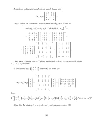 A matriz de mudança da base B2 para a base Bc
3 é dada por:
SB2!Bc
3
=
2
6
6
4
1 0 0 0
1 1 0 0
0 1 1 0
0 0 1 1
3
7
7
5 .
Logo, a matriz que representa T em relação às bases Bc
2 2 e Bc
3 é dada por:
M(T; Bc
2 2; Bc
3) = SB2!Bc
3
M(T; B1; B2) SB1!Bc
2 2
1
=
=
2
6
6
4
1 0 0 0
1 1 0 0
0 1 1 0
0 0 1 1
3
7
7
5
2
6
6
4
1 1 1 1
0 1 1 1
0 0 1 1
0 0 0 1
3
7
7
5
2
6
6
4
1 1 0 1
1 1 1 0
1 0 1 1
0 1 1 1
3
7
7
5
1
=
=
2
6
6
4
1 1 1 1
1 2 2 2
0 1 2 2
0 0 1 2
3
7
7
5
2
6
6
6
6
6
6
6
6
4
1
3
1
3
1
3
2
3
1
3
1
3
2
3
1
3
2
3
1
3
1
3
1
3
1
3
2
3
1
3
1
3
3
7
7
7
7
7
7
7
7
5
=
2
6
6
6
6
6
6
6
6
4
1
3
1
3
1
3
1
3
1
3
1
3
1
3
4
3
1
3
1
3
2
3
5
3
0 1 1 1
3
7
7
7
7
7
7
7
7
5
.
Note que a expressão geral de T obtida na alínea (i) pode ser obtida através da matriz
M(T; Bc
2 2; Bc
3) anterior:
as coordenadas de T
a b
b c
na base Bc
3 são dadas por
M(T; Bc
2 2; Bc
3)
2
6
6
4
a
b
c
d
3
7
7
5 =
2
6
6
6
6
6
6
6
6
4
1
3
1
3
1
3
1
3
1
3
1
3
1
3
4
3
1
3
1
3
2
3
5
3
0 1 1 1
3
7
7
7
7
7
7
7
7
5
2
6
6
4
a
b
c
d
3
7
7
5 =
2
6
6
4
1
3
a + 1
3
b + 1
3
c + 1
3
d
1
3
a + 1
3
b + 1
3
c + 4
3
d
2
3
c 1
3
b 1
3
a + 5
3
d
c b + d
3
7
7
5 .
Logo
T
a b
b c
=
1
3
a+
1
3
b+
1
3
c+
1
3
d+
1
3
a +
1
3
b +
1
3
c +
4
3
d t+
1
3
a
1
3
b +
2
3
c +
5
3
d t2
+( b + c + d) t3
Seja p (t) 2 P3, isto é, p (t) = a0 + a1t + a2t2
+ a3t3
, com a0; a1; a2; a3 2 R.
342
 
