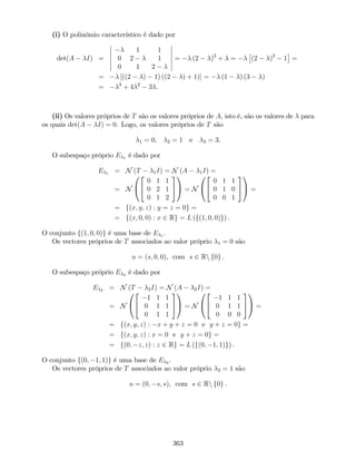 (i) O polinómio característico é dado por
det(A I) =
1 1
0 2 1
0 1 2
= (2 )2
+ = (2 )2
1 =
= [((2 ) 1) ((2 ) + 1)] = (1 ) (3 )
= 3
+ 4 2
3 .
(ii) Os valores próprios de T são os valores próprios de A, isto é, são os valores de para
os quais det(A I) = 0. Logo, os valores próprios de T são
1 = 0, 2 = 1 e 3 = 3.
O subespaço próprio E 1 é dado por
E 1 = N (T 1I) = N (A 1I) =
= N
0
@
2
4
0 1 1
0 2 1
0 1 2
3
5
1
A = N
0
@
2
4
0 1 1
0 1 0
0 0 1
3
5
1
A =
= f(x; y; z) : y = z = 0g =
= f(x; 0; 0) : x 2 Rg = L (f(1; 0; 0)g) .
O conjunto f(1; 0; 0)g é uma base de E 1 .
Os vectores próprios de T associados ao valor próprio 1 = 0 são
u = (s; 0; 0), com s 2 Rn f0g .
O subespaço próprio E 2 é dado por
E 2 = N (T 2I) = N (A 2I) =
= N
0
@
2
4
1 1 1
0 1 1
0 1 1
3
5
1
A = N
0
@
2
4
1 1 1
0 1 1
0 0 0
3
5
1
A =
= f(x; y; z) : x + y + z = 0 e y + z = 0g =
= f(x; y; z) : x = 0 e y + z = 0g =
= f(0; z; z) : z 2 Rg = L (f(0; 1; 1)g) .
O conjunto f(0; 1; 1)g é uma base de E 2 .
Os vectores próprios de T associados ao valor próprio 2 = 1 são
u = (0; s; s), com s 2 Rn f0g .
363
 