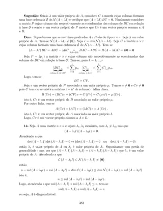 Sugestão: Sendo um valor próprio de A, considere C a matriz cujas colunas formam
uma base ordenada S de N (A I) e veri…que que (A I) BC = 0. Finalmente considere
a matriz P cujas colunas são respectivamente as coordenadas das colunas de BC em relação
à base S e sendo v um vector próprio de P mostre que Cv é um vector próprio comum a A
e B.
Dem. Suponhamos que as matrizes quadradas A e B são do tipo n n. Seja um valor
próprio de A. Tem-se N (A I) 6= f0g. Seja r = dim N (A I). Seja C a matriz n r
cujas colunas formam uma base ordenada S de N (A I). Tem–se
(A I) BC = ABC BC =
AB=BA
BAC BC = B (A I) C = B0 = 0
Seja P = (pij) a matriz r r cujas colunas são respectivamente as coordenadas das
colunas de BC em relação à base S. Tem-se, para k = 1; :::; r
[BC] k
| {z }
coluna k de BC
=
rX
i=1
pik [C] i
|{z}
coluna i de C
=
rX
i=1
[C] i pik.
Logo, tem-se
BC = CP.
Seja v um vector próprio de P associado a um valor próprio . Tem-se v 6= 0 e Cv 6= 0
pois C tem característica máxima (= no
de colunas). Além disso,
B (Cv) = (BC) v = (CP) v = C (Pv) = C ( vI) = (Cv) ,
isto é, Cv é um vector próprio de B associado ao valor próprio .
Por outro lado, tem-se
A (Cv) = (AC) v = ( IC) v = (Cv) ,
isto é, Cv é um vector próprio de A associado ao valor próprio .
Logo, Cv é um vector próprio comum a A e B.
14. Seja A uma matriz n n e sejam 1; 2 escalares, com 1 6= 2, tais que
(A 1I) (A 2I) = 0:
Atendendo a que
det (A 1I) det (A 2I) = 0 , (det (A 1I) = 0 ou det (A 2I) = 0)
então 1 é valor próprio de A ou 2 é valor próprio de A. Suponhamos sem perda de
generalidade (uma vez que (A 1I) (A 2I) = (A 2I) (A 1I)) que 1 é um valor
próprio de A. Atendendo a que
C (A 2I) N (A 1I) 6= f0g
então
n nul (A 2I) = car (A 2I) = dim C (A 2I) dim N (A 1I) = nul (A 1I)
isto é,
n nul (A 1I) + nul (A 2I) .
Logo, atendendo a que nul (A 1I) + nul (A 2I) n, tem-se
nul (A 1I) + nul (A 2I) = n
ou seja, A é diagonalizável.
382
 