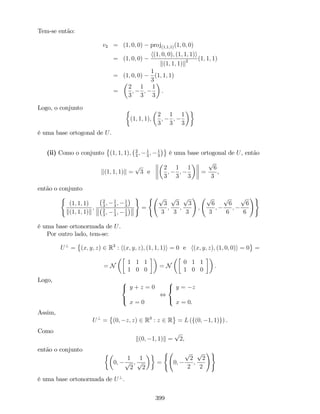 Tem-se então:
v2 = (1; 0; 0) proj(1;1;1)(1; 0; 0)
= (1; 0; 0)
h(1; 0; 0); (1; 1; 1)i
k(1; 1; 1)k2 (1; 1; 1)
= (1; 0; 0)
1
3
(1; 1; 1)
=
2
3
;
1
3
;
1
3
.
Logo, o conjunto
(1; 1; 1);
2
3
;
1
3
;
1
3
é uma base ortogonal de U.
(ii) Como o conjunto (1; 1; 1); 2
3
; 1
3
; 1
3
é uma base ortogonal de U, então
k(1; 1; 1)k =
p
3 e
2
3
;
1
3
;
1
3
=
p
6
3
,
então o conjunto
(
(1; 1; 1)
k(1; 1; 1)k
;
2
3
; 1
3
; 1
3
2
3
; 1
3
; 1
3
)
=
( p
3
3
;
p
3
3
;
p
3
3
!
;
p
6
3
;
p
6
6
;
p
6
6
!)
é uma base ortonormada de U.
Por outro lado, tem-se:
U?
= (x; y; z) 2 R3
: h(x; y; z); (1; 1; 1)i = 0 e h(x; y; z); (1; 0; 0)i = 0 =
= N
1 1 1
1 0 0
= N
0 1 1
1 0 0
.
Logo, 8
<
:
y + z = 0
x = 0
,
8
<
:
y = z
x = 0.
Assim,
U?
= (0; z; z) 2 R3
: z 2 R = L (f(0; 1; 1)g) .
Como
k(0; 1; 1)k =
p
2,
então o conjunto
0;
1
p
2
;
1
p
2
=
(
0;
p
2
2
;
p
2
2
!)
é uma base ortonormada de U?
.
399
 