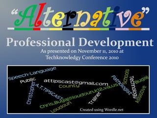 “Alternative”
Professional Development
Created using Wordle.net
As presented on November 11, 2010 at
Techknowledgy Conference 2010
 