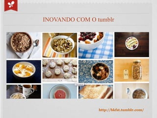 INOVANDO COM O tumblr




                http://bkfst.tumblr.com/
 