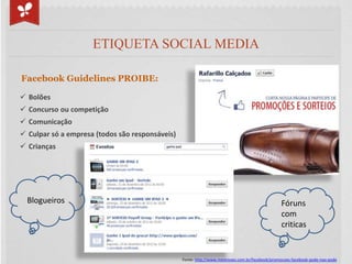 ETIQUETA SOCIAL MEDIA

Facebook Guidelines PROIBE:

 Bolões
 Concurso ou competição
 Comunicação
 Culpar só a empresa ...