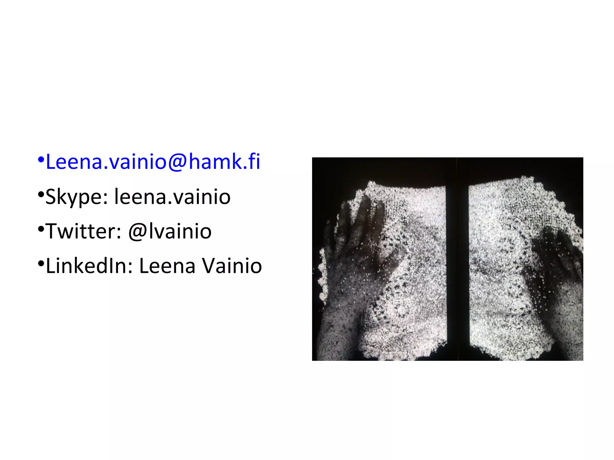 •Leena.vainio@hamk.fi
•Skype: leena.vainio
•Twitter: @lvainio
•LinkedIn: Leena Vainio
 