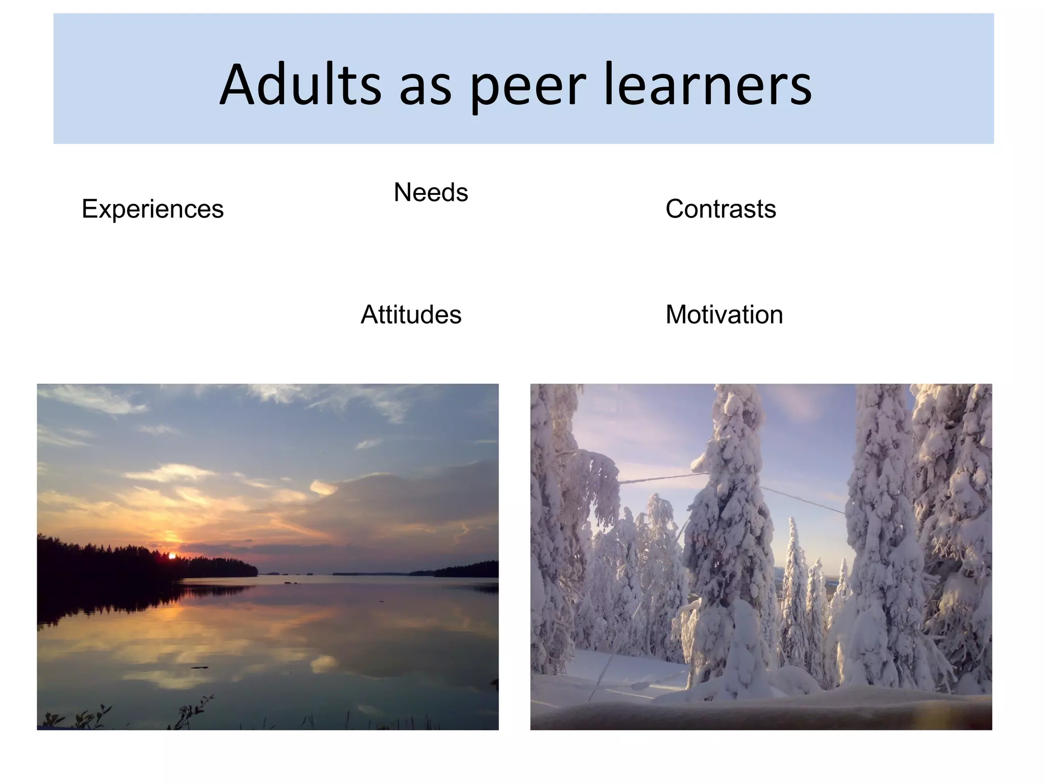 Adults as peer learners
                 Needs
Experiences                Contrasts



               Attitudes   Motivation
 