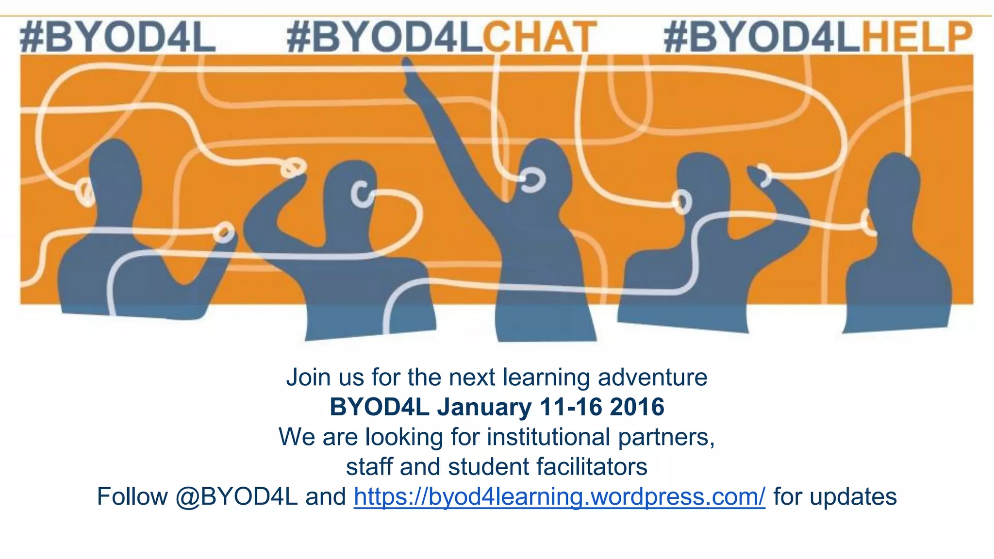 Join us for the next learning adventure
BYOD4L January 11-16 2016
We are looking for institutional partners,
staff and student facilitators
Follow @BYOD4L and https://byod4learning.wordpress.com/ for updates
 