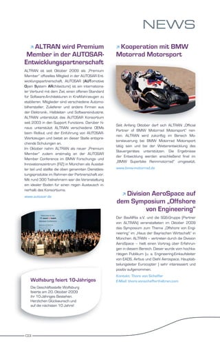NEWS
   ALTRAN wird Premium
                                                     Kooperation mit BMW
 Member in der AUTOSAR-                               Motorrad Motorsport
Entwicklungspartnerschaft
ALTRAN ist seit Oktober 2009 als „Premium
Member“ offizielles Mitglied in der AUTOSAR Ent-
wicklungspartnerschaft. AUTOSAR (AUTomotive
Open System ARchitecture) ist ein internationa-
ler Verbund mit dem Ziel, einen offenen Standard
für Software-Architekturen in Kraftfahrzeugen zu
etablieren. Mitglieder sind verschiedene Automo-
bilhersteller, Zulieferer und andere Firmen aus
der Elektronik-, Halbleiter- und Softwareindustrie.
ALTRAN unterstützt das AUTOSAR Konsortium
seit 2003 in den Support Functions. Darüber hi-
                                                      Seit Anfang Oktober darf sich ALTRAN „Official
naus unterstützt ALTRAN verschiedene OEMs
                                                      Partner of BMW Motorrad Motorsport“ nen-
beim Rollout und der Einführung von AUTOSAR-
                                                      nen. ALTRAN wird zukünftig im Bereich Mo-
Werkzeugen und bietet an dieser Stelle entspre-
                                                      torsteuerung bei BMW Motorrad Motorsport
chende Schulungen an.
                                                      tätig sein und bei der Weiterentwicklung des
Im Oktober nahm ALTRAN als neuer „Premium
                                                      Steuergerätes unterstützen. Die Ergebnisse
Member“ zudem erstmalig an der AUTOSAR
                                                      der Entwicklung werden anschließend final im
Member Conference im BMW Forschungs- und
                                                      „BMW Superbike Rennmotorrad“ umgesetzt.
Innovationszentrum (FIZ) in München als Ausstel-
ler teil und stellte die oben genannten Dienstleis-   www.bmw-motorrad.de
tungsprodukte im Rahmen der Partnerschaft vor.
Mit rund 300 Teilnehmern war die Veranstaltung
ein idealer Boden für einen regen Austausch in-
nerhalb des Konsortiums.
www.autosar.de
                                                         Division AeroSpace auf
                                                          
                                                      dem Symposium „Offshore
                                                                von Engineering“
                                                      Der BavAIRia e.V. und die SQS-Gruppe (Partner
                                                      von ALTRAN) veranstalteten im Oktober 2009
                                                      das Symposium zum Thema „Offshore von Engi-
                                                      neering“ im „Haus der Bayrischen Wirtschaft“ in
                                                      München. ALTRAN – vertreten durch die Division
                                                      AeroSpace – hielt einen Vortrag über Erfahrun-
                                                      gen in diesem Bereich. Dieser wurde vom hochka-
                                                      rätigen Publikum (u. a. Engineering-Einkaufsleiter
                                                      von EADS, Airbus und Diehl Aerospace, Hauptab-
                                                      teilungsleiter Eurocopter ) sehr interessiert und
                                                      positiv aufgenommen.
                                                      Kontakt: Thore von Scheffer
   Wolfsburg feiert 10-Jähriges                       E-Mail: thore.vonscheffer@altran.com
   Die Geschäftsstelle Wolfsburg
   feierte am 20. Oktober 2009
   ihr 10-Jähriges Bestehen.
   Herzlichen Glückwunsch und
   auf die nächsten 10 Jahre!




03
 