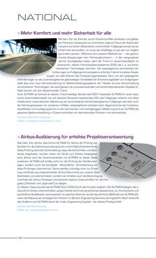 NATIONAL
   Mehr Komfort und mehr Sicherheit für alle
                                      Mit dem Ziel, die Zahl der durch Verkehrsunfälle verletzten und getöte-
                                      ten Personen konsequent zu minimieren, liegt ein Fokus der Automobil-
                                      industrie auf einem effizienteren und erhöhten Fußgängerschutz. Ist ein
                                      Unfall nicht vermeidbar, so muss die Unfallfolge so gut wie nur möglich
                                      gemindert werden. Während sich passive Maßnahmen – wie geome-
                                      trische Anpassungen vom Fahrzeugfrontraum – in den vergangenen
                                      Jahren durchgesetzt haben, geht der Trend im Automotive-Sektor zu
                                     autonomen, aktiven Fahrerassistenzsystemen (FAS), die u. a. auf kame-
                                    rabasierten Technologien beruhen. Die weitestgehend verschärften An-
                                forderungen an Fußgängerschutzsysteme erfordern damit komplexe Anpas-
                           sungen auf allen Ebenen des Entwicklungsprozesses. Denn mit den gestiegenen
Anforderungen an die Zuverlässigkeit bei gleichzeitiger Variabilität der Erscheinungsbilder von Fußgängern
stellt dies eine neue Herausforderung für Bildverarbeitungssysteme dar. Hierbei ist eine Verschmelzung
verschiedener Technologien, die synergetisch die vorausschauenden und sicherheitsrelevanten Aspekte er-
füllen können, ein sich abzeichnender Trend.
Auch ALTRAN ist führend an diesem Trend beteiligt. Bereits seit 2007 entwickelt ALTRAN für einen deut-
schen Automobilhersteller ein auf optische Sensoren basierendes FAS, das Fußgänger erkennt und dabei
mittels einer automatischen Aktivierung von verschiedenen Sicherheitssystemen Fußgänger wie aber auch
die Fahrzeug-Insassen vor schweren Unfällen weitestgehend schützen kann. Beginnend bei der Funktions-
spezifikation und -auslegung bis hin zu der technischen und marktgängigen Validierung wird von ALTRAN die
gesamte Systementwicklung in Zusammenarbeit mit internationalen Partnern mit verantwortet.
Kontakt: Marie-Pierre Boulay
E-Mail: mariepierre.boulay@altran.com




   Airbus-Auditierung für erhöhte Projektverantwortung
Seit über drei Jahren übernimmt ALTRAN für Airbus die Prüfung von
Geräten für die Kabinenausrüstung (Licht und In-Flight Entertainment).
Diese Prüfung dient der Sicherstellung, dass alle Vorschriften und Stan-
dards eingehalten wurden, bevor ein Gerät zum Einbau freigegeben
wird. Airbus wird die Zusammenarbeit mit ALTRAN an dieser Stelle
ausbauen. ALTRAN soll künftig nicht nur die Prüfung der Geräteunter-
lagen, sondern auch die komplette luftrechtliche Verantwortung für
diese Prüfungen übernehmen. Damit werden zukünftig nicht nur Erstel-
lung und Änderung entsprechender Airbus Dokumente von unserer Seite
                                                                                        © AIRBUS
bearbeitet und unterschrieben, sondern wir erhalten auch die Berechtigung,                S.A.S. 2008

innerhalb der Airbus Prozesse erforderliche weitere Unterschriften für die Frei-
gabe („Checked“ und „Approved“) zu tätigen.
Zu diesem Zweck wurde das ALTRAN-Team 2009 durch den Kunden auditiert. Die ALTRAN-Kollegen, die in
Zukunft für Airbus unterschreiben, gingen hierbei durch ein persönliches Assessment, um ihre fachliche und
persönliche Qualifikation nachzuweisen. Im gleichen Rahmen wurde das jährliche QM-Audit von ALTRAN (Di-
vision AeroSpace) als strategischer Partner im Bereich Engineering Services durchgeführt. Nach Auskunft
des Auditors wird ALTRAN damit der erste „Engineering Supplier“, der dieses Privileg erhält.
Kontakt: Ilja Machalowsky
E-Mail: ilja.machalowsky@altran.com




06
 