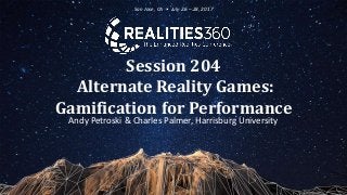 Session 204
Alternate Reality Games:
Gamification for Performance
Andy Petroski & Charles Palmer, Harrisburg University
San Jose, CA • July 26 – 28, 2017
 